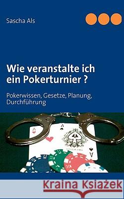 Wie veranstalte ich ein Pokerturnier ?: Pokerwissen, Gesetze, Planung, Durchführung Als, Sascha 9783837028768 Books on Demand - książka