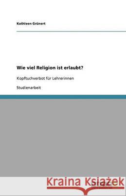 Wie viel Religion ist erlaubt? : Kopftuchverbot fur Lehrerinnen Kathleen G 9783640316847 Grin Verlag - książka