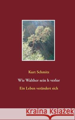 Wie Walther sein h verlor: Ein Leben verändert sich Kurt Schmitz 9783752642155 Books on Demand - książka