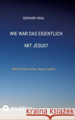 Wie war das eigentlich mit Jesus?: Mit Kindern ?ber Jesus reden Gerhard Vidal 9783384221278 Tredition Gmbh - książka