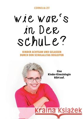 Wie war's in der Schule?: KINDER ACHTSAM UND GELASSEN DURCH DEN SCHULALLTAG BEGLEITEN - Eine Kinder-Kinesiologin klärt auf Zit, Cornelia 9783347028500 Tredition Gmbh - książka