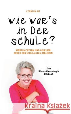 Wie war's in der Schule?: KINDER ACHTSAM UND GELASSEN DURCH DEN SCHULALLTAG BEGLEITEN - Eine Kinder-Kinesiologin klärt auf Zit, Cornelia 9783347028517 Tredition Gmbh - książka