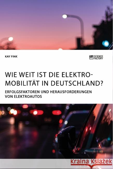 Wie weit ist die Elektromobilität in Deutschland? Erfolgsfaktoren und Herausforderungen von Elektroautos Kay Fink 9783964870544 Science Factory - książka