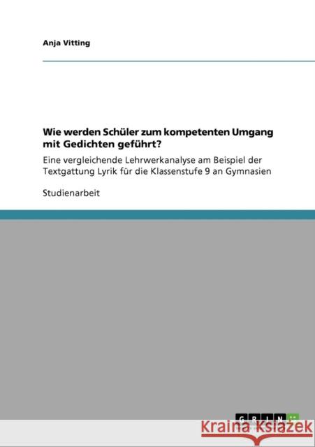 Wie werden Schüler zum kompetenten Umgang mit Gedichten geführt?: Eine vergleichende Lehrwerkanalyse am Beispiel der Textgattung Lyrik für die Klassen Vitting, Anja 9783640326488 Grin Verlag - książka