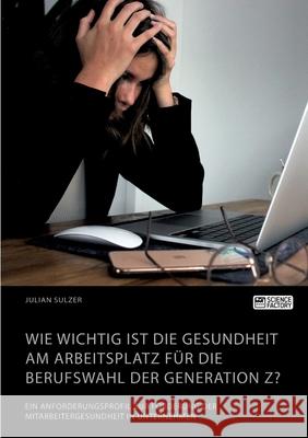 Wie wichtig ist die Gesundheit am Arbeitsplatz für die Berufswahl der Generation Z? Ein Anforderungsprofil zur Förderung der Mitarbeitergesundheit in Sulzer, Julian 9783964873224 Science Factory - książka