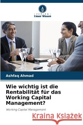 Wie wichtig ist die Rentabilität für das Working Capital Management? Ahmad, Ashfaq 9786209379840 Verlag Unser Wissen - książka