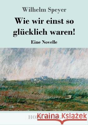 Wie wir einst so gl?cklich waren!: Eine Novelle Wilhelm Speyer 9783743746138 Hofenberg - książka