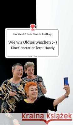 Wie wir Oldies wischen;-) Eine Generation lernt Handy. Life is a Story - story.one Uwe Mauch Und Karin Niederhofer 9783990873281 Story.One Publishing - książka