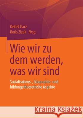 Wie Wir Zu Dem Werden, Was Wir Sind: Sozialisations-, Biographie- Und Bildungstheoretische Aspekte Garz, Detlef 9783658035389 Springer vs - książka