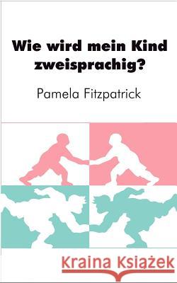 Wie wird mein Kind zweisprachig?: Ein Wegweiser für Eltern Pamela Fitzpatrick 9783839172735 Books on Demand - książka
