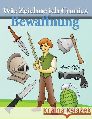 Wie Zeichne Ich Comics - Bewaffnung: Zeichnen Bücher: Zeichnen Für Anfänger Bücher Offir, Amit 9781494457518 Createspace - książka