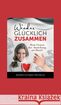 Wieder glücklich zusammen: Dem Gesetz der Anziehung sei Dank! Schmid-Wilhelm, Benno 9783746956374 tredition - książka