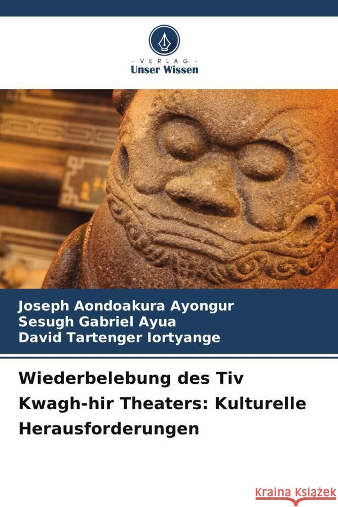 Wiederbelebung des Tiv Kwagh-hir Theaters: Kulturelle Herausforderungen Ayongur, Joseph Aondoakura, Ayua, Sesugh Gabriel, Iortyange, David Tartenger 9786208282233 Verlag Unser Wissen - książka