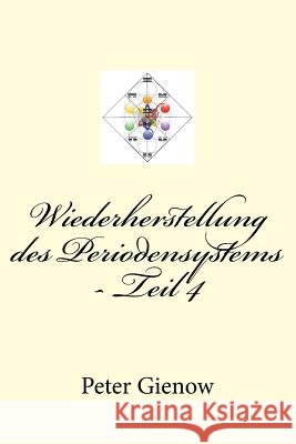 Wiederherstellung des Periodensystems - Teil 4 Gienow, Peter 9781548573676 Createspace Independent Publishing Platform - książka