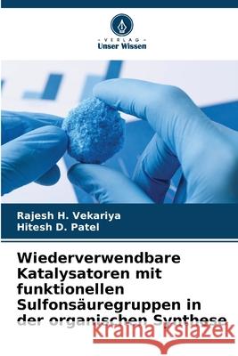 Wiederverwendbare Katalysatoren mit funktionellen Sulfonsäuregruppen in der organischen Synthese Vekariya, Rajesh H., Patel, Hitesh D. 9786209380280 Verlag Unser Wissen - książka