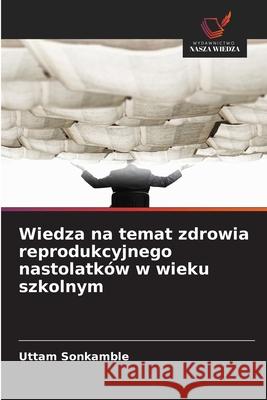 Wiedza na temat zdrowia reprodukcyjnego nastolatk?w w wieku szkolnym Uttam Sonkamble 9786209255250 Wydawnictwo Nasza Wiedza - książka