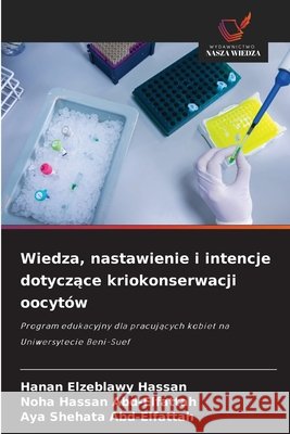 Wiedza, nastawienie i intencje dotyczace kriokonserwacji oocytów Hassan, Hanan Elzeblawy, Abd-Elfattah, Noha Hassan, Abd-Elfattah, Aya Shehata 9786209637704 Wydawnictwo Nasza Wiedza - książka