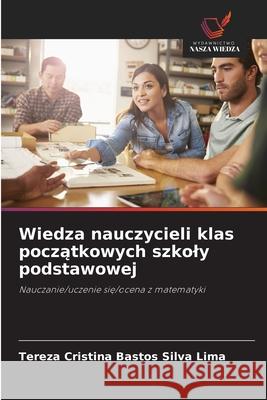 Wiedza nauczycieli klas poczatkowych szkoly podstawowej Bastos Silva Lima, Tereza Cristina 9786208672959 Wydawnictwo Nasza Wiedza - książka