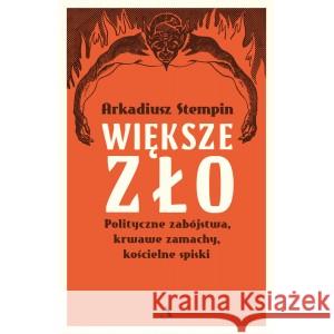Większe zło. Polityczne zabójstwa, krwawe zamachy Arkadiusz Stempin 9788326830495 Agora - książka