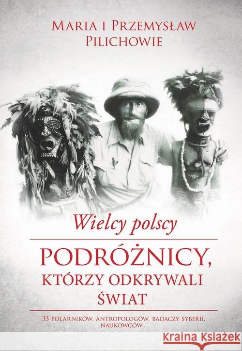 Wielcy polscy podróżnicy, którzy odkrywali świat Pilich Maria Pilich Przemysław 9788328703032 Muza - książka