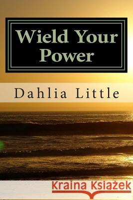 Wield Your Power Dahlia Little 9781500577421 Createspace - książka