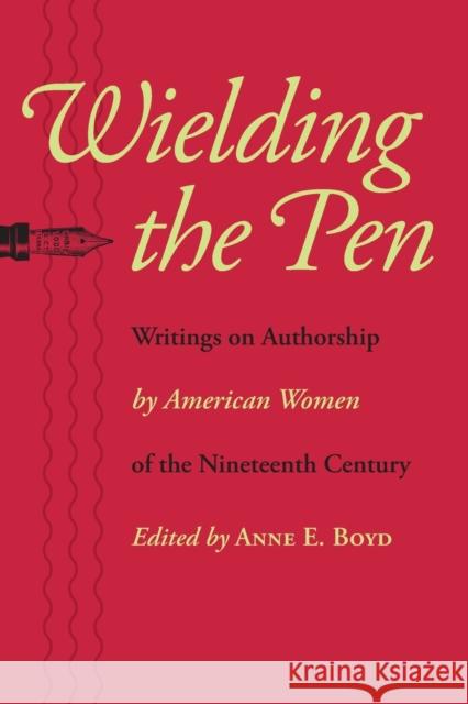 Wielding the Pen: Writings on Authorship by American Women of the Nineteenth Century Boyd, Anne E. 9780801892752 Johns Hopkins University Press - książka