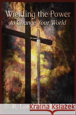 Wielding the Power to Change Your World R. Loren Sandford 9781546930686 Createspace Independent Publishing Platform - książka