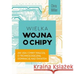 Wielka wojna o chipy. Jak USA i Chiny walczą o technologiczną dominację nad światem MILLER CHRIS 9788381754828 PRZEŚWITY - książka