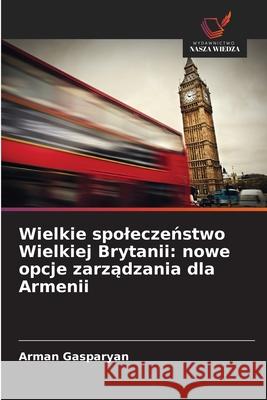 Wielkie spoleczenstwo Wielkiej Brytanii: nowe opcje zarzadzania dla Armenii Gasparyan, Arman 9786202436991 Wydawnictwo Nasza Wiedza - książka