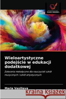 Wieloartystyczne podejście w edukacji dodatkowej Vasilieva, Maria 9786203622096 Wydawnictwo Nasza Wiedza - książka