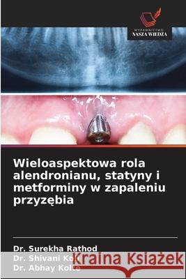 Wieloaspektowa rola alendronianu, statyny i metforminy w zapaleniu przyzębia Surekha Rathod Shivani Koli Abhay Kolte 9786208695941 Wydawnictwo Nasza Wiedza - książka