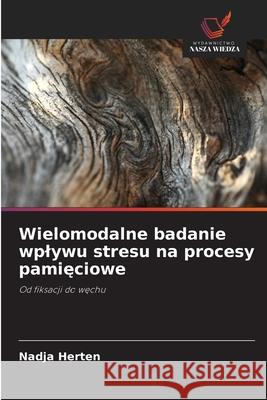 Wielomodalne badanie wplywu stresu na procesy pamięciowe Nadja Herten 9786209212420 Wydawnictwo Nasza Wiedza - książka