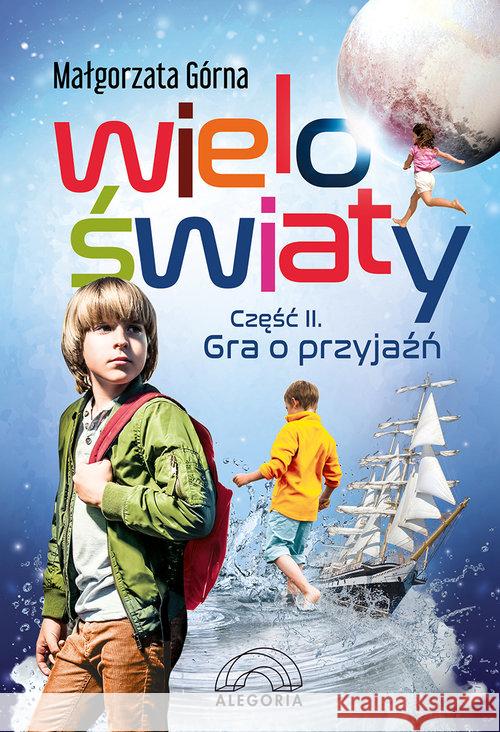 Wieloświaty część II Gra o przyjaźń Górna Małgorzata 9788362248063 Alegoria - książka