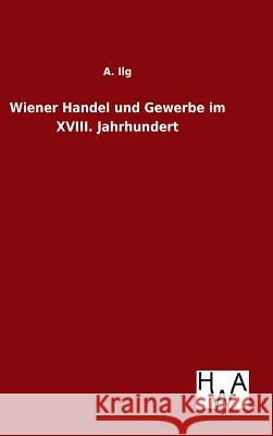 Wiener Handel und Gewerbe im XVIII. Jahrhundert A Ilg 9783863833459 Salzwasser-Verlag Gmbh - książka