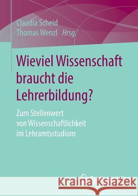 Wieviel Wissenschaft Braucht Die Lehrerbildung?: Zum Stellenwert Von Wissenschaftlichkeit Im Lehramtsstudium Scheid, Claudia 9783658232436 Springer vs - książka