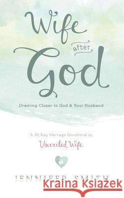 Wife After God: Drawing Closer to God & Your Husband Jennifer Smith Aaron Smith 9780986366741 Unveiled Wife - książka