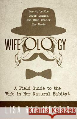 Wifeology: A Field Guide to the Wife In Her Natural Habitat Morris, Lisa Rae 9781640852938 Author Academy Elite - książka