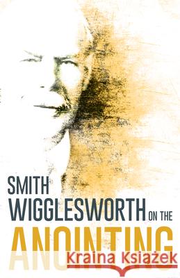 Wigglesworth on the Anointing Wigglesworth, Smith 9780883685303 Whitaker House - książka