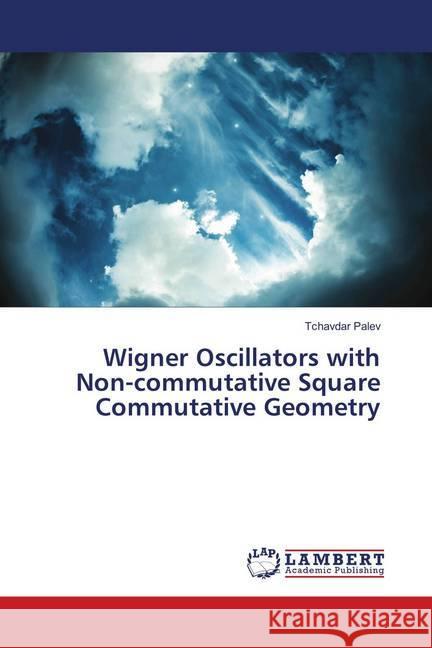 Wigner Oscillators with Non-commutative Square Commutative Geometry Palev, Tchavdar 9786139837113 LAP Lambert Academic Publishing - książka