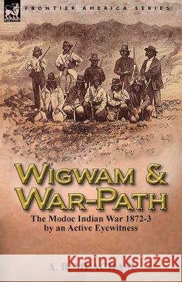Wigwam and War-Path: The Modoc Indian War 1872-3, by an Active Eyewitness Meacham, A. B. 9781782820994 Leonaur Ltd - książka