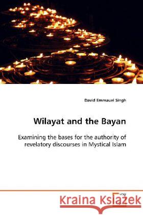 Wilayat and the Bayan : Examining the bases for the authority of revelatory discourses in Mystical Islam Singh, David E. 9783639126532 VDM Verlag Dr. Müller - książka