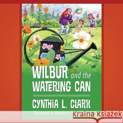 Wilbur and the Watering Can Cynthia L Clark 9781977254726 Outskirts Press - książka