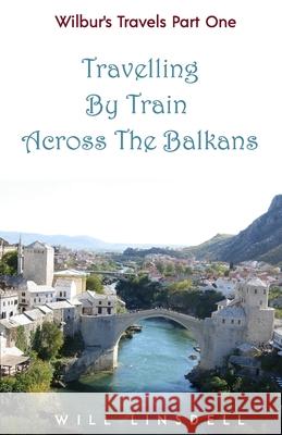 Wilbur's Travels Part One - Travelling By Train Across The Balkans Will Linsdell 9781797552903 Independently Published - książka