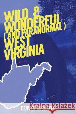 Wild & Wonderful (and Paranormal) West Virginia Denver Michaels 9781543208191 Createspace Independent Publishing Platform - książka