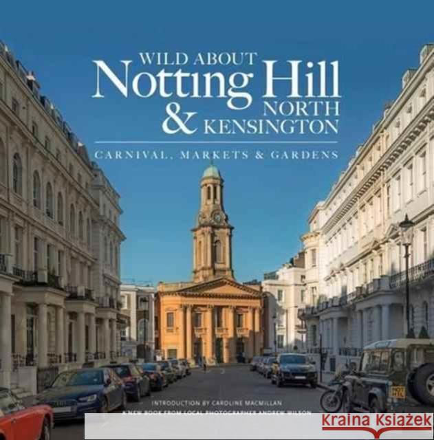 Wild About Notting Hill & North Kensington: Carnival, Markets & Gardens Andrew Wilson 9780993319341 Unity Print and Publishing Ltd - książka