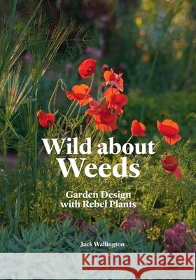 Wild about Weeds: Garden Design with Rebel Plants Jack Wallington 9781786275301 Orion Publishing Co - książka