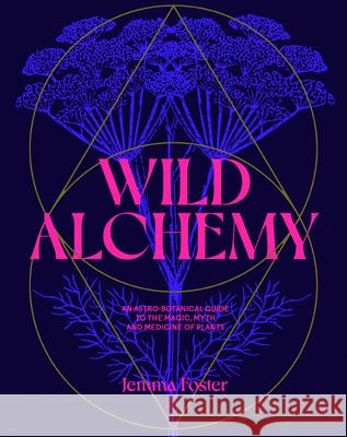 Wild Alchemy: An Astrological Guide to Wild Plants and Their Culinary and Medicinal Uses Jemma Foster 9780857829153 Laurence King - książka