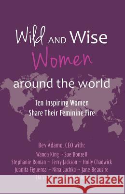 Wild and Wise Women Around the World: Ten Inspiring Women Share Their Feminine Fire Beverly Adamo 9781733811804 Wild and Wise(r) Women Enterprises, Inc - książka