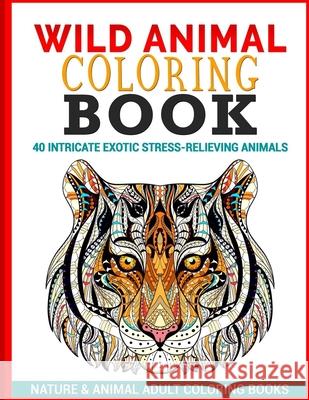 Wild Animal Coloring Book: 40 Intricate Exotic Stress-Relieving Animals Nature & Animal Adult Coloring Books 9781535411639 Createspace Independent Publishing Platform - książka