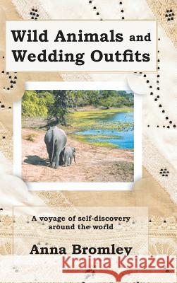 Wild Animals and Wedding Outfits: A Voyage of Self-Discovery Around the World Bromley, Anna 9781481780759 Authorhouse - książka